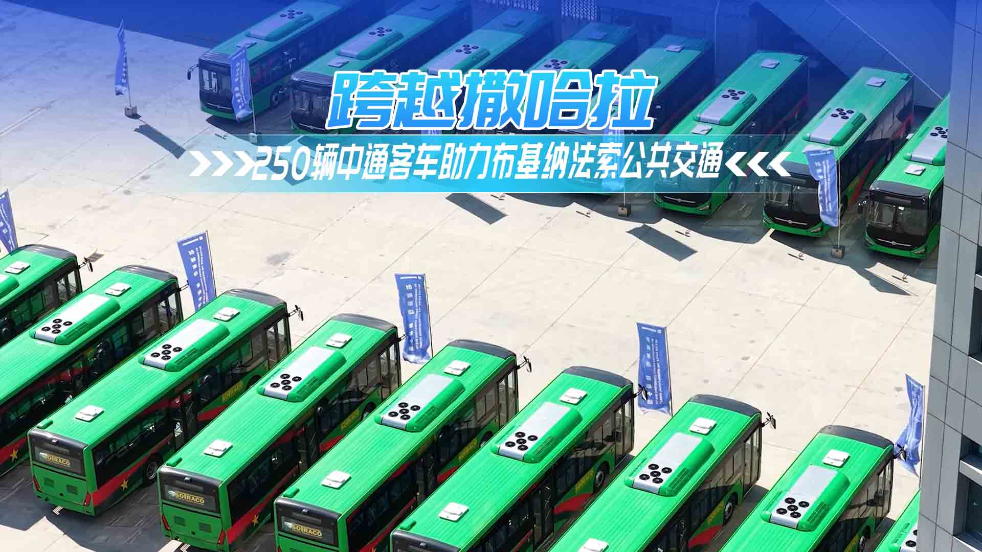 跨越撒哈拉！250辆中通客车助力布基纳法索公共交通